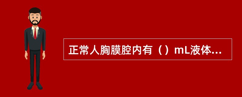 正常人胸膜腔内有（）mL液体，对呼吸运动起润滑作用。