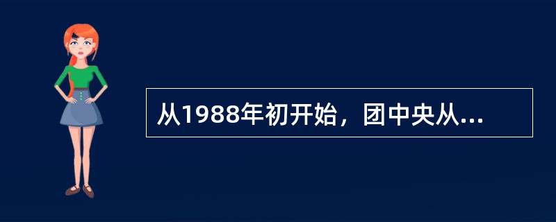 从1988年初开始，团中央从机关和直属单位有关部门抽调人员组成了“改革研讨小组”