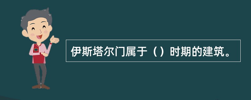 伊斯塔尔门属于（）时期的建筑。