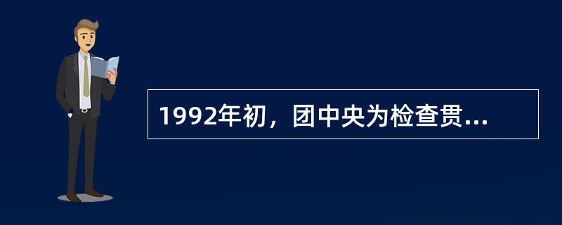 1992年初，团中央为检查贯彻《中共中央关于加强和改善党对工会、共青团、妇联工作