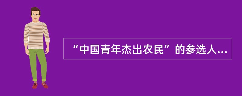 “中国青年杰出农民”的参选人是指年龄为（），以从事农业、林业、牧业、渔业以及农田