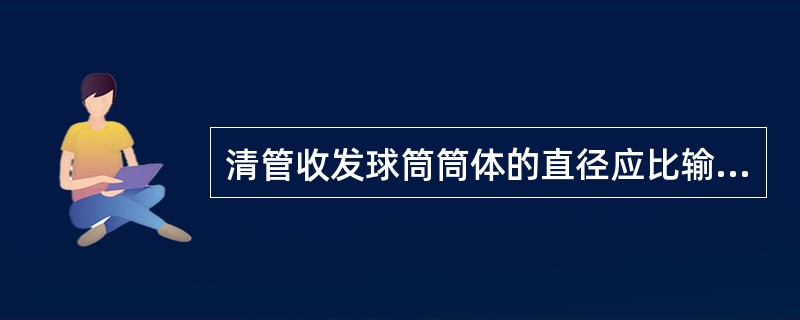 清管收发球筒筒体的直径应比输气管线的公称直径大()倍。