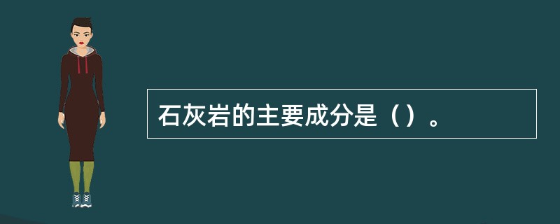 石灰岩的主要成分是（）。