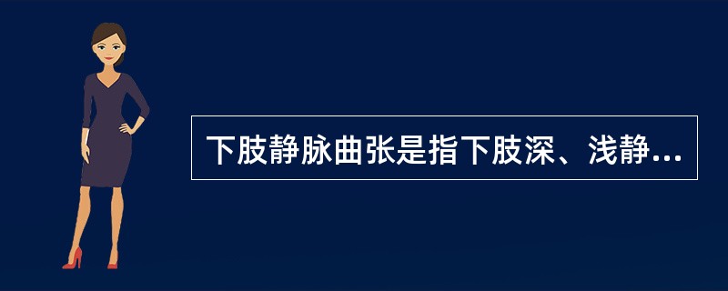 下肢静脉曲张是指下肢深、浅静脉伸长、迂曲而呈曲张状态。（）