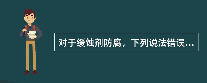 对于缓蚀剂防腐，下列说法错误的是()