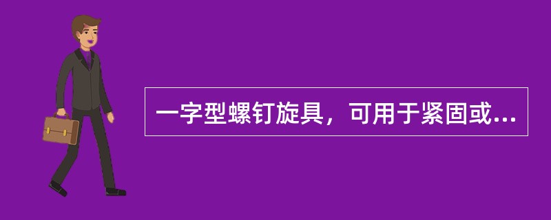 一字型螺钉旋具，可用于紧固或拆卸（）螺钉。