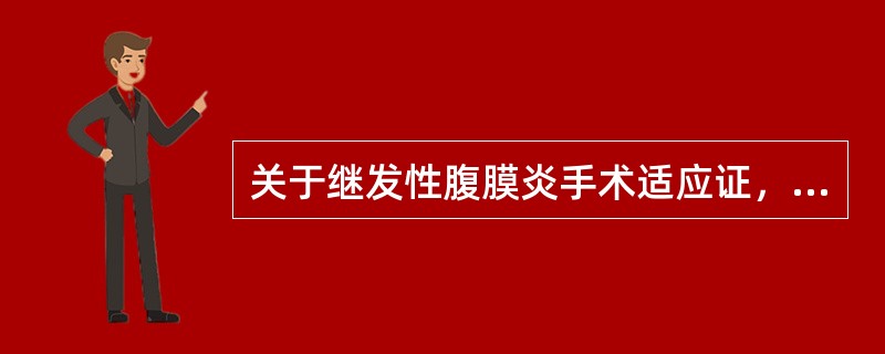 关于继发性腹膜炎手术适应证，以下说法正确的是（）