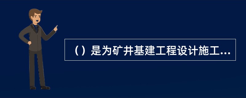 （）是为矿井基建工程设计施工及制定作业规程需要提供的地质资料。