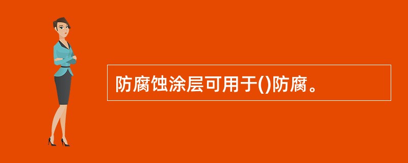 防腐蚀涂层可用于()防腐。