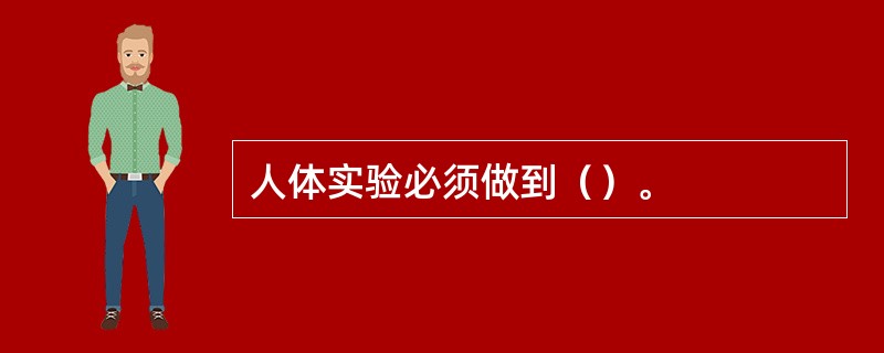 人体实验必须做到（）。