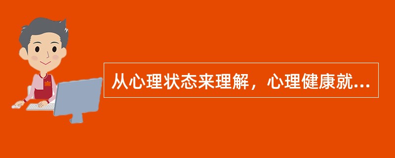 从心理状态来理解，心理健康就是（）