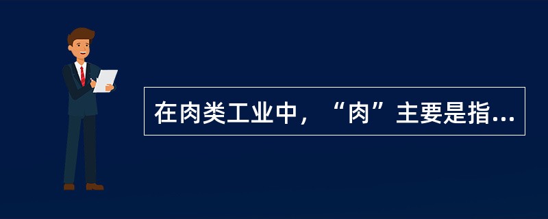 在肉类工业中，“肉”主要是指动物的（）。