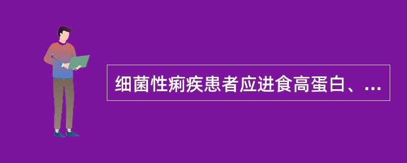 细菌性痢疾患者应进食高蛋白、高纤维素、高热量易消化的清淡饮食。（）