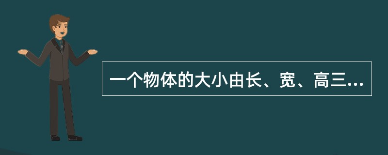 一个物体的大小由长、宽、高三个方向的尺寸决定，下列命题中正确的是（）。