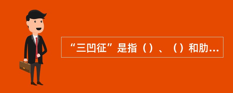 “三凹征”是指（）、（）和肋间隙凹陷。