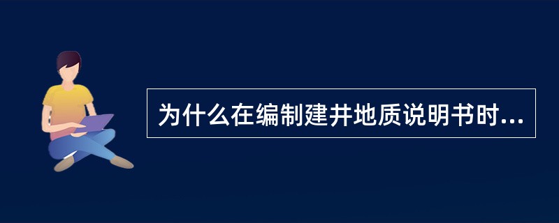 为什么在编制建井地质说明书时必须熟悉熟悉基建工程设计、施工的地质要求？并根据这些