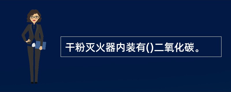 干粉灭火器内装有()二氧化碳。