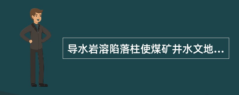 导水岩溶陷落柱使煤矿井水文地质条件复杂化主要表现在哪些方面？在探放岩溶陷落柱的导