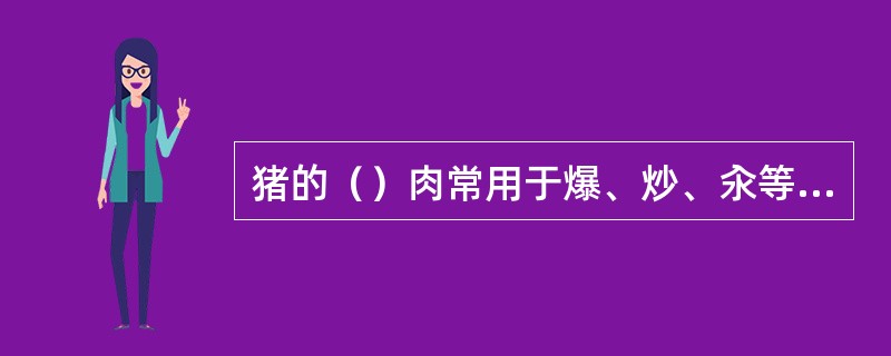 猪的（）肉常用于爆、炒、汆等快速成菜方式。