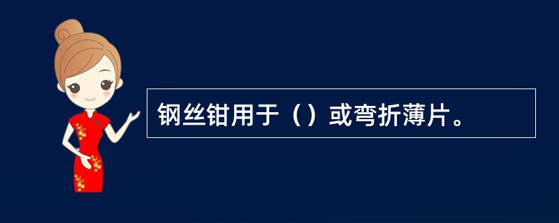 钢丝钳用于（）或弯折薄片。