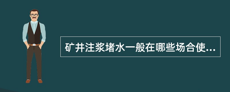 矿井注浆堵水一般在哪些场合使用？注浆堵水材料有哪些？各有什么特点？