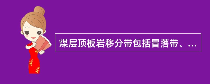 煤层顶板岩移分带包括冒落带、裂隙带和（）。