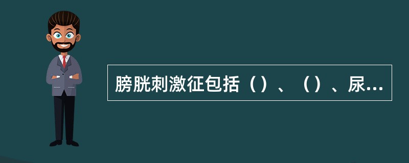 膀胱刺激征包括（）、（）、尿痛。