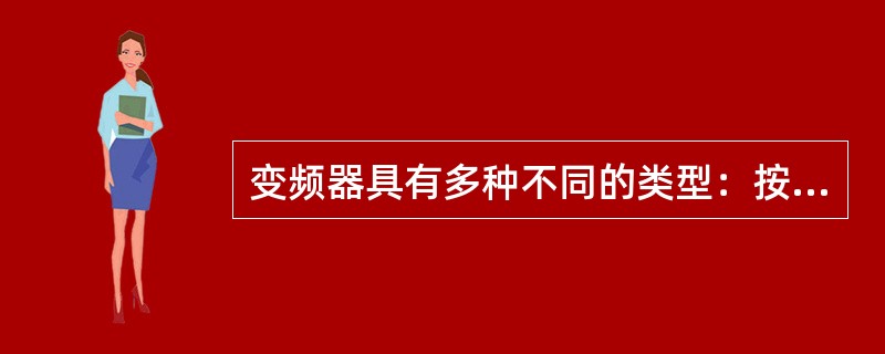 变频器具有多种不同的类型：按变换环节可分为交—交型和（）型；按改变变频器输出电压