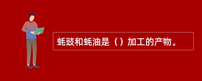 蚝豉和蚝油是（）加工的产物。