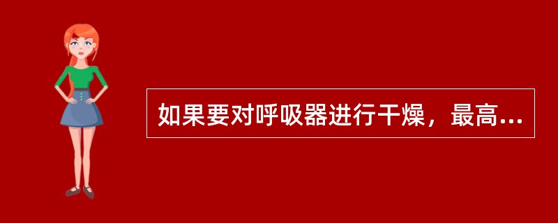 如果要对呼吸器进行干燥，最高温度不要超过（）度。