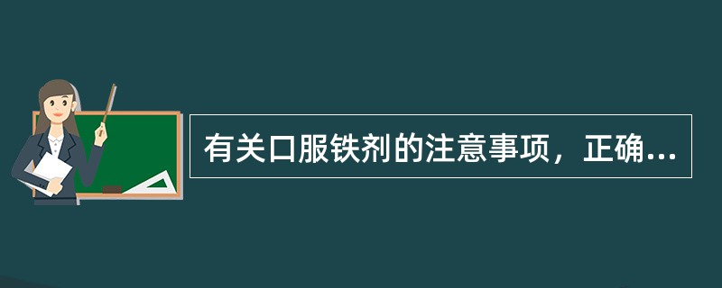 有关口服铁剂的注意事项，正确的是（）