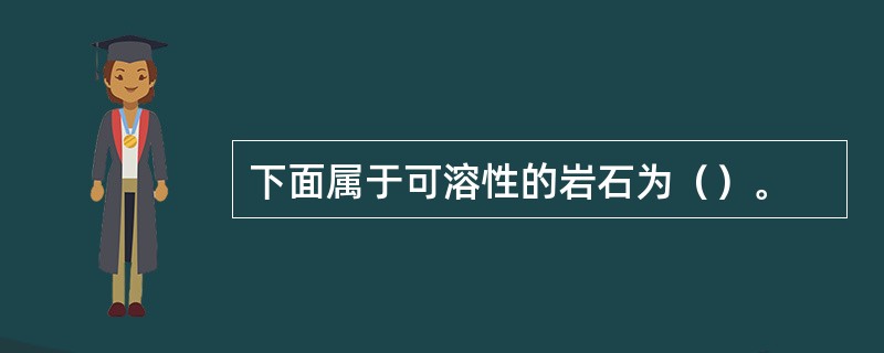 下面属于可溶性的岩石为（）。