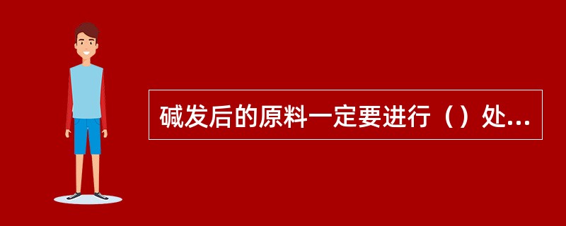 碱发后的原料一定要进行（）处理后才能食用。