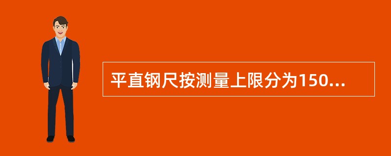 平直钢尺按测量上限分为150mm、300mm、500mm和1000mm几种。