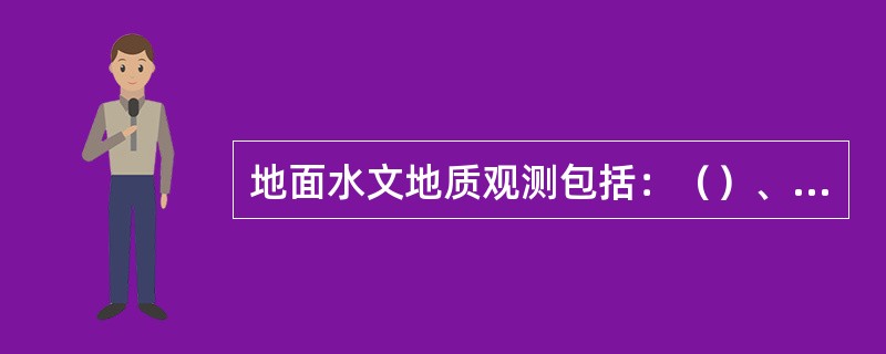 地面水文地质观测包括：（）、（）、（）及（）等四个方面。