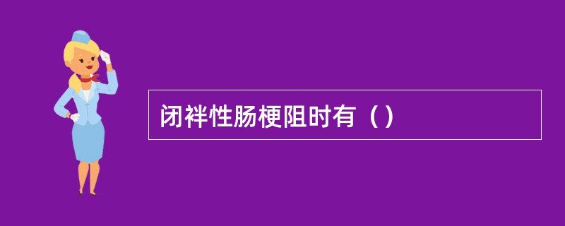 闭袢性肠梗阻时有（）