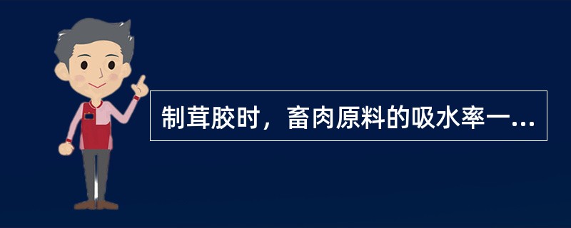 制茸胶时，畜肉原料的吸水率一般是（）。