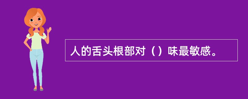 人的舌头根部对（）味最敏感。