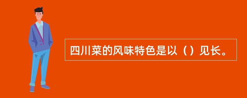 四川菜的风味特色是以（）见长。