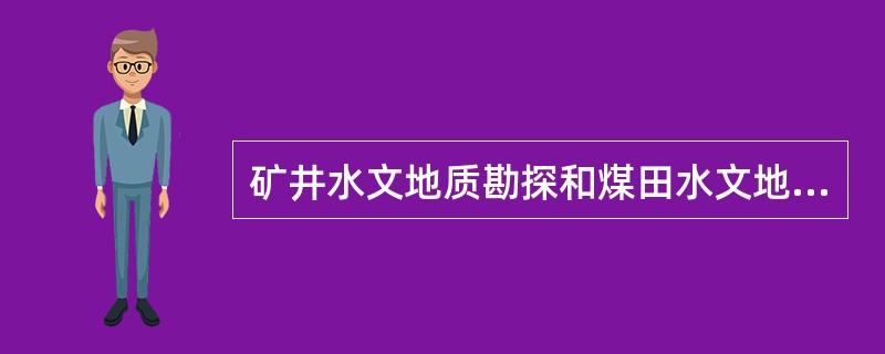 矿井水文地质勘探和煤田水文地质勘探主要任务有什么区别？是否可以用煤田水文地质勘探