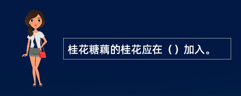 桂花糖藕的桂花应在（）加入。