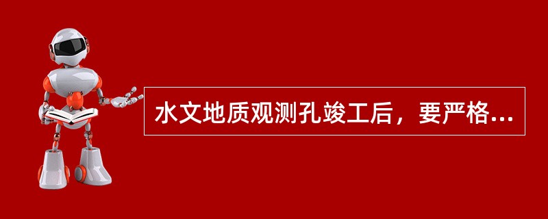 水文地质观测孔竣工后，要严格（），以确保观测层（段）不被淤塞。