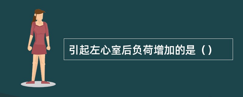 引起左心室后负荷增加的是（）