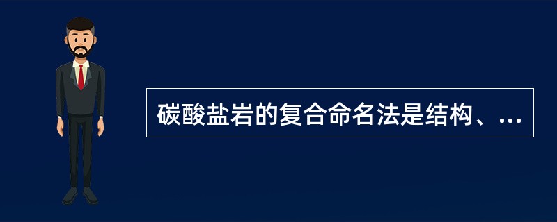 碳酸盐岩的复合命名法是结构、构造命名加矿物命名，结构命名在前，矿物命名在后。