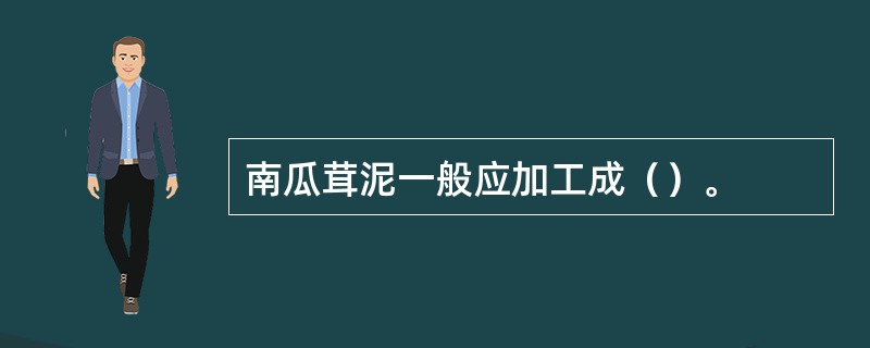 南瓜茸泥一般应加工成（）。