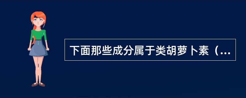 下面那些成分属于类胡萝卜素（）。