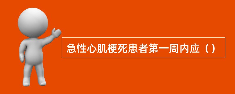 急性心肌梗死患者第一周内应（）