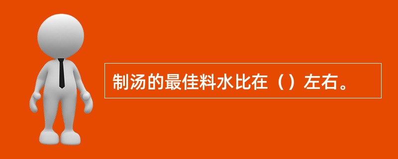 制汤的最佳料水比在（）左右。