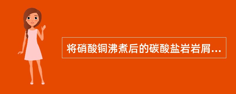 将硝酸铜沸煮后的碳酸盐岩岩屑浸入氢氧化铵溶液中几秒钟后取出冼净，则方解石被染成（