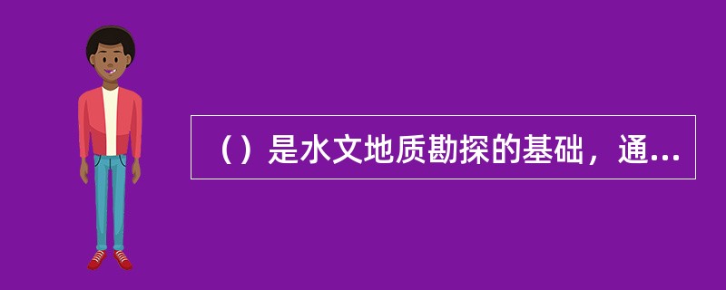 （）是水文地质勘探的基础，通过对地下水天然和人工露头点，以及与地下水有关的自然地